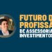 Bruno Ramacini: Qual será o Futuro da Profissão de Assessor de Investimentos